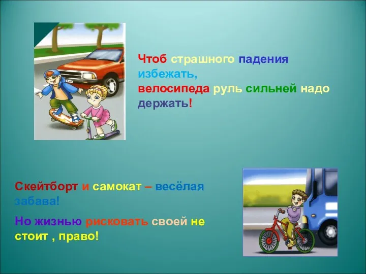 Чтоб страшного падения избежать, велосипеда руль сильней надо держать! Скейтборт и самокат –