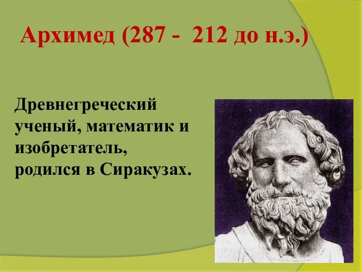 Архимед (287 - 212 до н.э.) Древнегреческий ученый, математик и изобретатель, родился в Сиракузах.