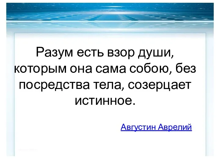 Разум есть взор души, которым она сама собою, без посредства тела, созерцает истинное. Августин Аврелий