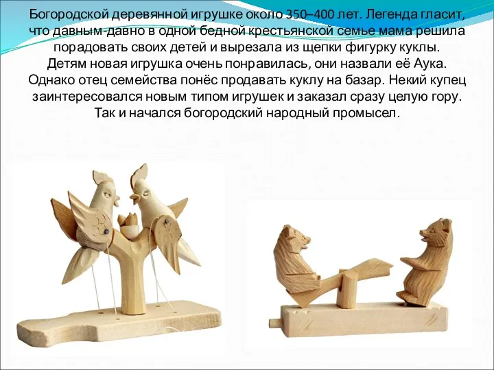 Богородской деревянной игрушке около 350–400 лет. Легенда гласит, что давным-давно в одной бедной