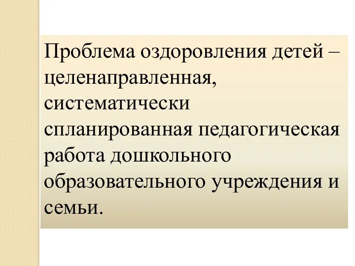 Проблема оздоровления детей – целенаправленная, систематически спланированная педагогическая работа дошкольного образовательного учреждения и семьи.