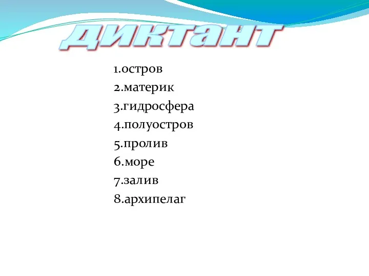 1.остров 2.материк 3.гидросфера 4.полуостров 5.пролив 6.море 7.залив 8.архипелаг диктант