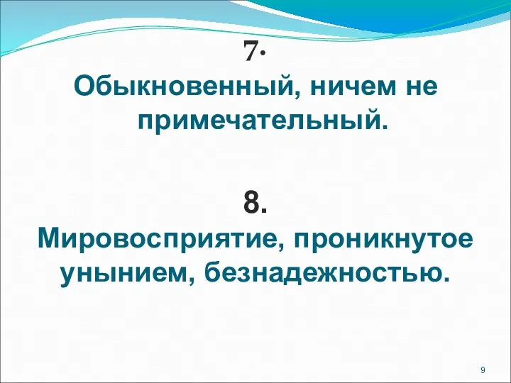 7. Обыкновенный, ничем не примечательный. 8. Мировосприятие, проникнутое унынием, безнадежностью.