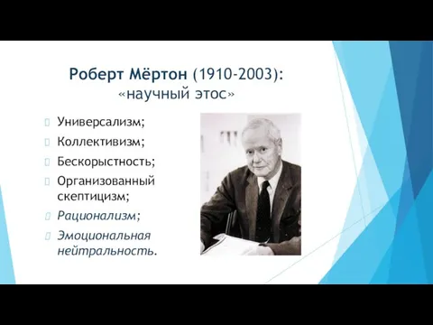 Роберт Мёртон (1910-2003): «научный этос» Универсализм; Коллективизм; Бескорыстность; Организованный скептицизм; Рационализм; Эмоциональная нейтральность.