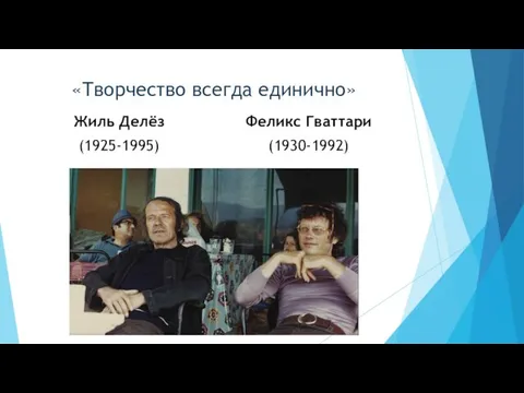 «Творчество всегда единично» Жиль Делёз (1925-1995) Феликс Гваттари (1930-1992)