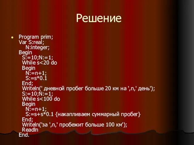 Решение Program prim; Var S:real; N:integer; Begin S:=10;N:=1; While s