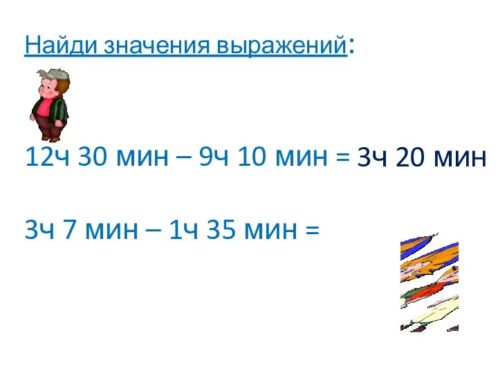 Найди значения выражений: 12ч 30 мин – 9ч 10 мин