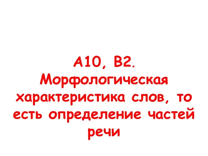 А10, В2. Морфологическая характеристика слов, то есть определение частей речи