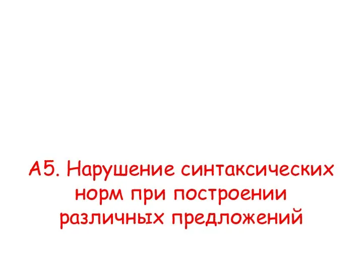 А5. Нарушение синтаксических норм при построении различных предложений