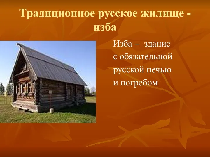 Традиционное русское жилище - изба Изба – здание с обязательной русской печью и погребом —