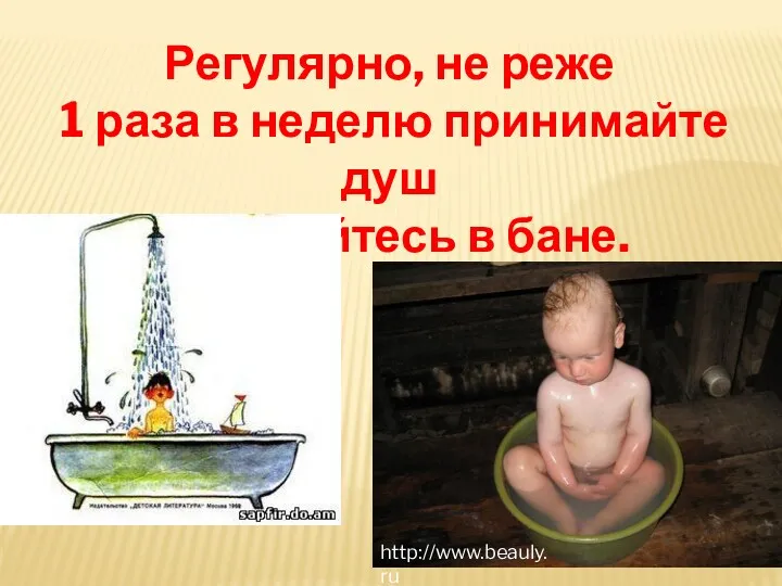 Регулярно, не реже 1 раза в неделю принимайте душ или мойтесь в бане. http://www.beauly.ru