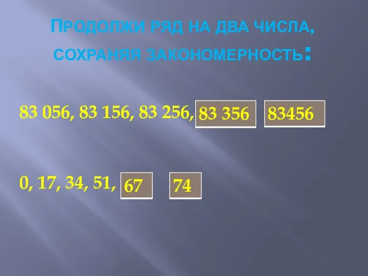 ПРОДОЛЖИ РЯД НА ДВА ЧИСЛА,СОХРАНЯЯ ЗАКОНОМЕРНОСТЬ: 83 056, 83 156, 83 256, 0, 17, 34, 51,