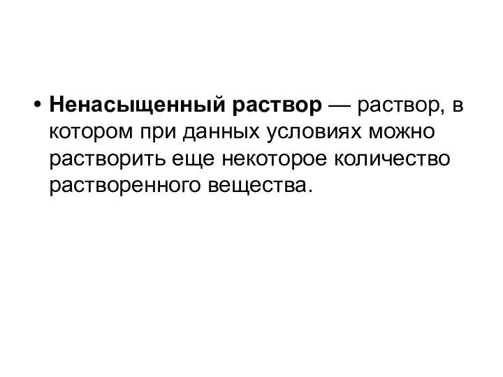 Ненасыщенный раствор — раствор, в котором при данных условиях можно растворить еще некоторое количество растворенного вещества.