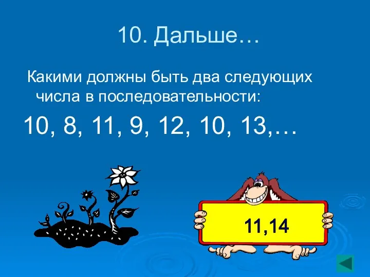 10. Дальше… Какими должны быть два следующих числа в последовательности: 10, 8, 11,