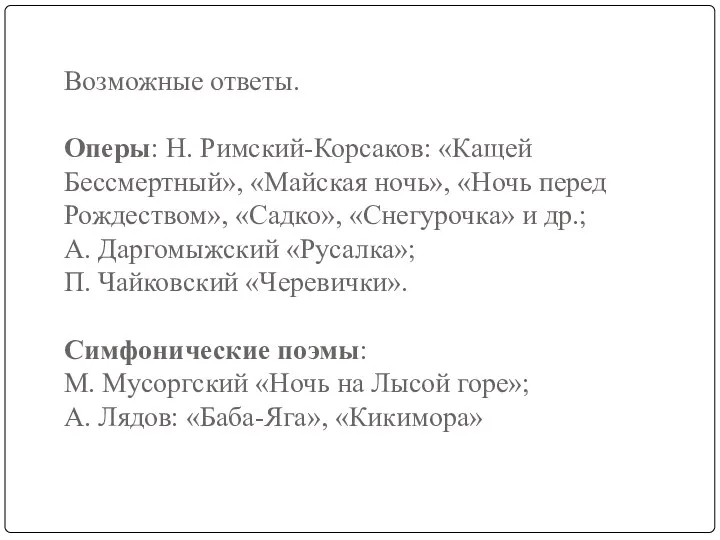 Возможные ответы. Оперы: Н. Римский-Корсаков: «Кащей Бессмертный», «Майская ночь», «Ночь