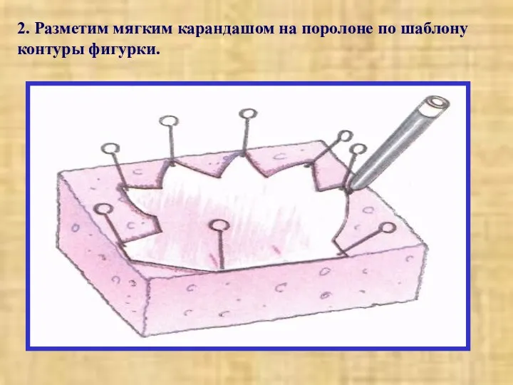 2. Разметим мягким карандашом на поролоне по шаблону контуры фигурки.