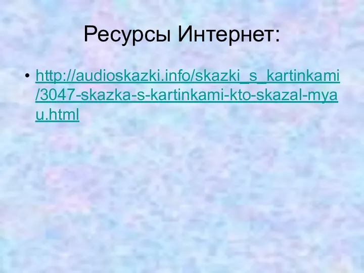 Ресурсы Интернет: http://audioskazki.info/skazki_s_kartinkami/3047-skazka-s-kartinkami-kto-skazal-myau.html