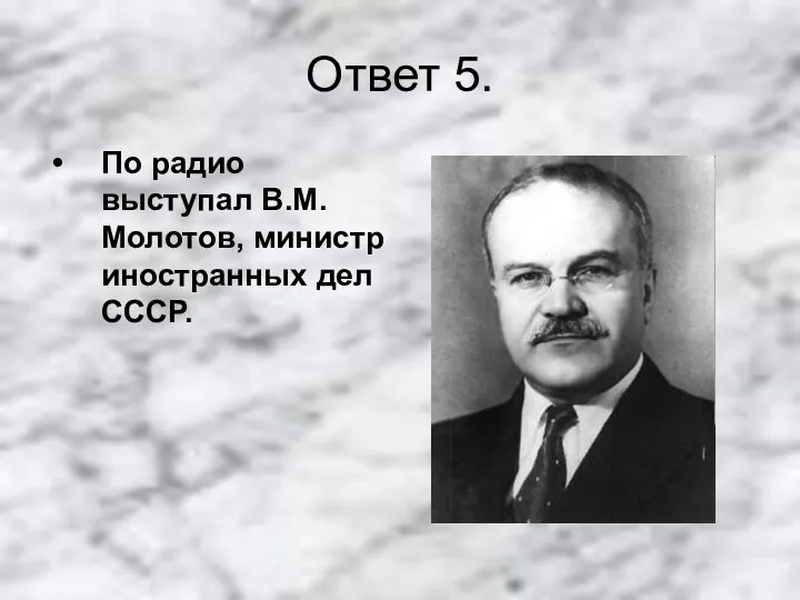 Ответ 5. По радио выступал В.М.Молотов, министр иностранных дел СССР.