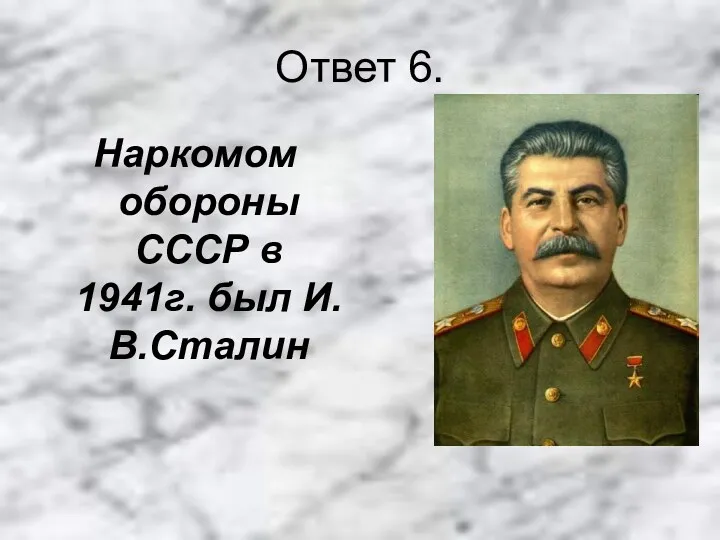 Ответ 6. Наркомом обороны СССР в 1941г. был И.В.Сталин