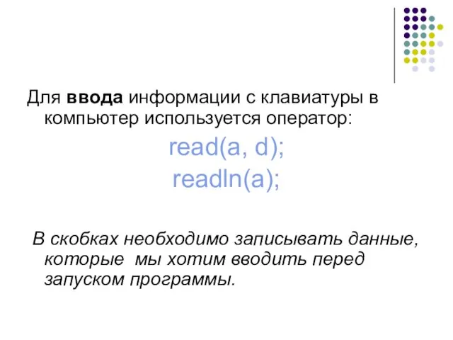 Для ввода информации с клавиатуры в компьютер используется оператор: read(a, d); readln(a); В