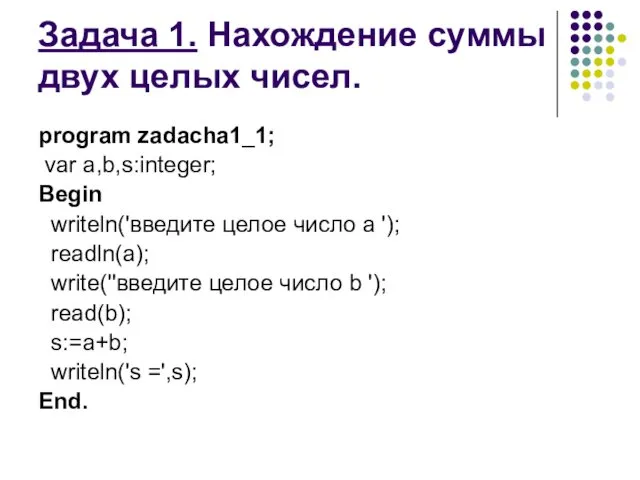 Задача 1. Нахождение суммы двух целых чисел. рrogram zadacha1_1; var a,b,s:integer; Begin writeln('введите