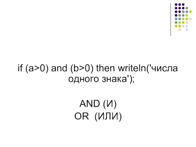 if (a>0) and (b>0) then writeln('числа одного знака'); AND (И) OR (ИЛИ)