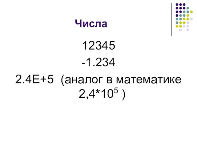 Числа 12345 -1.234 2.4Е+5 (аналог в математике 2,4*105 )