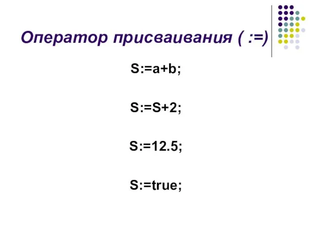 Оператор присваивания ( :=) S:=а+b; S:=S+2; S:=12.5; S:=true;