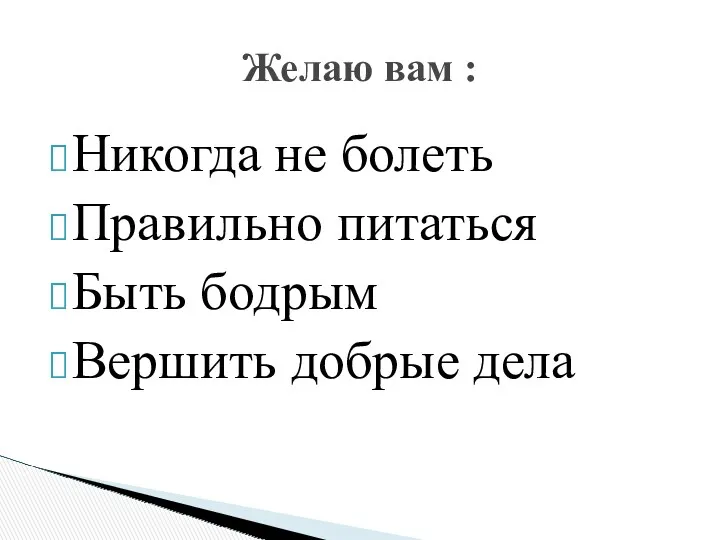 Никогда не болеть Правильно питаться Быть бодрым Вершить добрые дела Желаю вам :