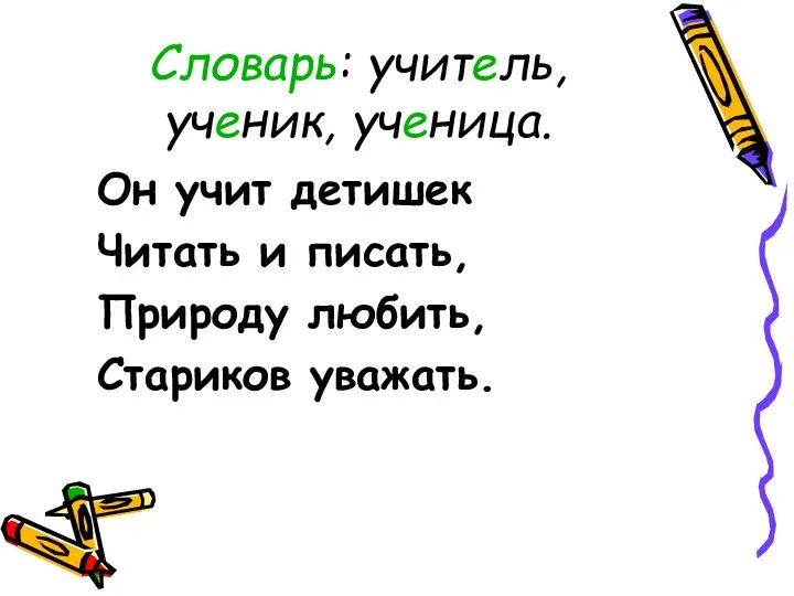 Словарь: учитель, ученик, ученица. Он учит детишек Читать и писать, Природу любить, Стариков уважать.