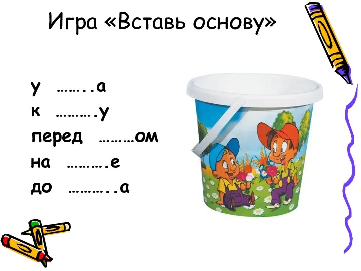 Игра «Вставь основу» у ……..а к ……….у перед ………ом на ……….е до ………..а