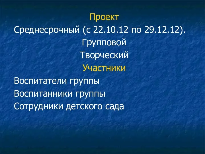 Проект Среднесрочный (с 22.10.12 по 29.12.12). Групповой Творческий Участники Воспитатели группы Воспитанники группы Сотрудники детского сада