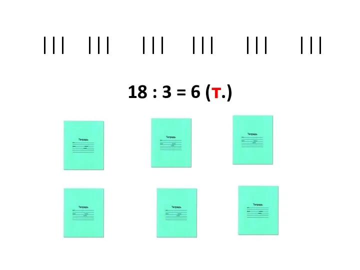 ||| ||| ||| ||| ||| ||| 18 : 3 = 6 (т.)