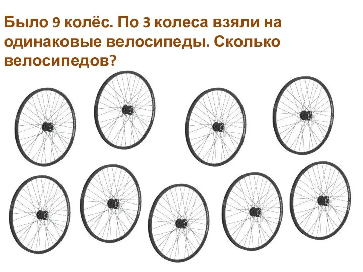 Было 9 колёс. По 3 колеса взяли на одинаковые велосипеды. Сколько велосипедов?