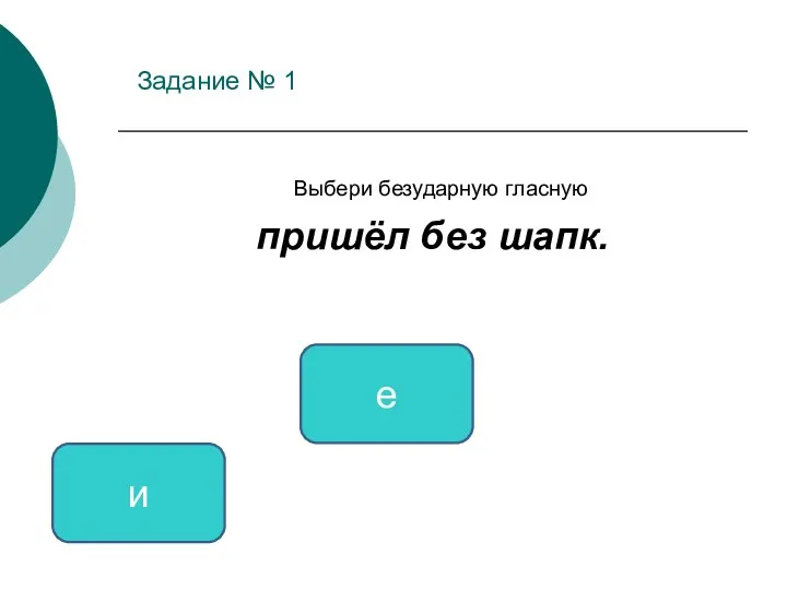 Задание № 1 Выбери безударную гласную пришёл без шапк. и е