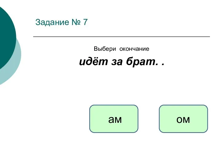 Задание № 7 Выбери окончание идёт за брат. . ом ам