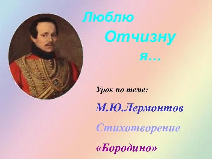 Люблю Отчизну я… Урок по теме: М.Ю.Лермонтов Стихотворение «Бородино»