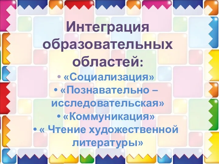 Интеграция образовательных областей: «Социализация» «Познавательно – исследовательская» «Коммуникация» « Чтение художественной литературы»