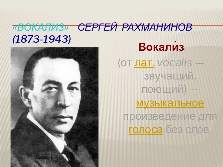 «Вокализ» Сергей Рахманинов (1873-1943) Вокали́з (от лат. vocalis — звучащий,