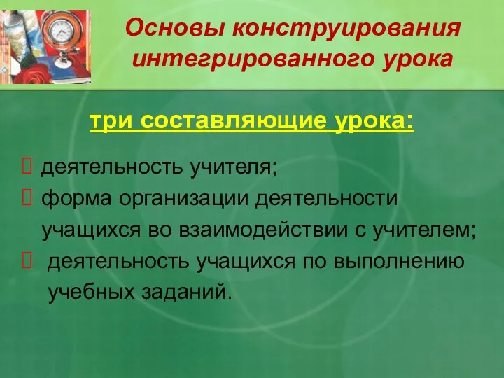 Основы конструирования интегрированного урока три составляющие урока: деятельность учителя; форма