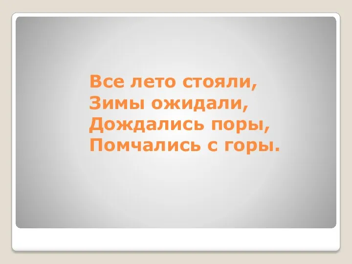 Все лето стояли, Зимы ожидали, Дождались поры, Помчались с горы.