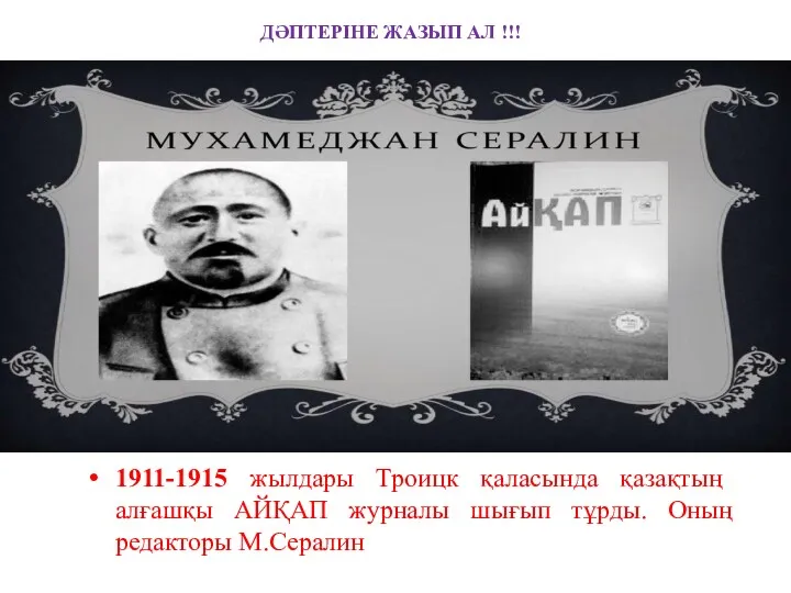 1911-1915 жылдары Троицк қаласында қазақтың алғашқы АЙҚАП журналы шығып тұрды. Оның редакторы М.Сералин