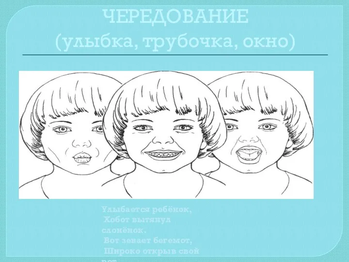 ЧЕРЕДОВАНИЕ (улыбка, трубочка, окно) Улыбается ребёнок, Хобот вытянул слонёнок. Вот зевает бегемот, Широко открыв свой рот