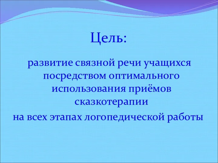 Цель: развитие связной речи учащихся посредством оптимального использования приёмов сказкотерапии на всех этапах логопедической работы