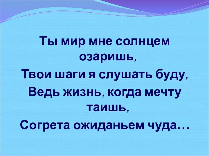 Ты мир мне солнцем озаришь, Твои шаги я слушать буду,