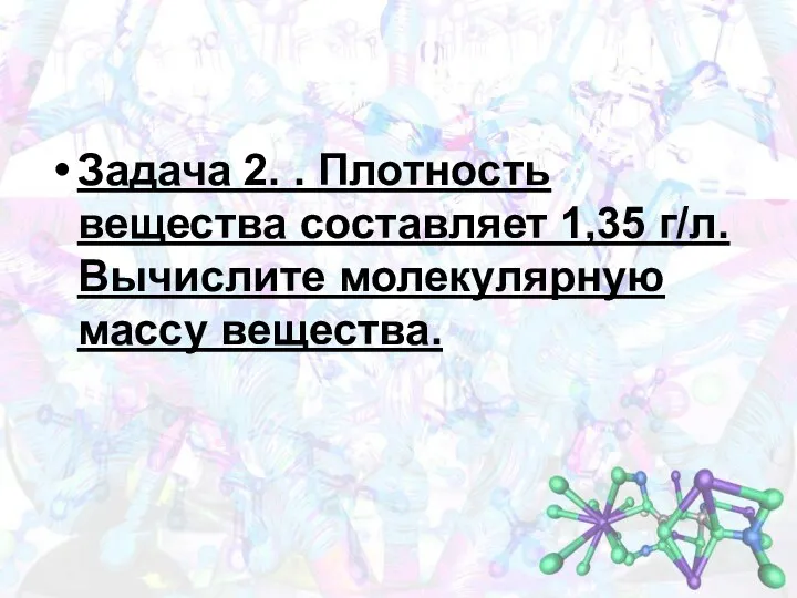 Задача 2. . Плотность вещества составляет 1,35 г/л. Вычислите молекулярную массу вещества.