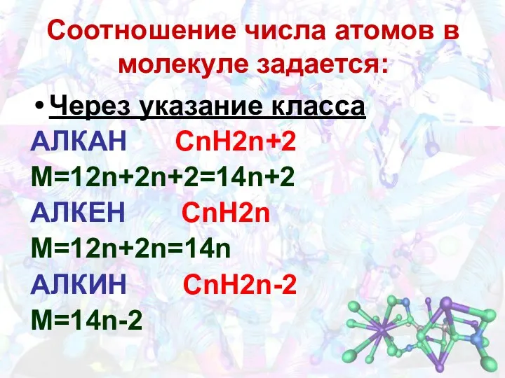 Соотношение числа атомов в молекуле задается: Через указание класса АЛКАН СnH2n+2 M=12n+2n+2=14n+2 АЛКЕН