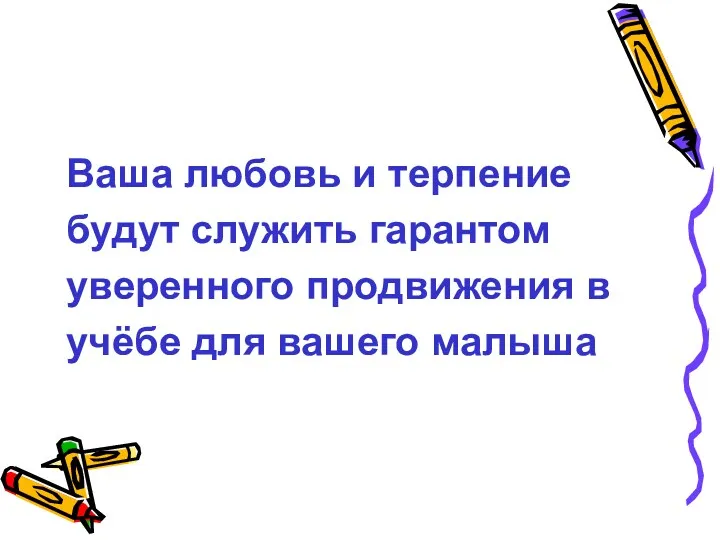 Ваша любовь и терпение будут служить гарантом уверенного продвижения в учёбе для вашего малыша