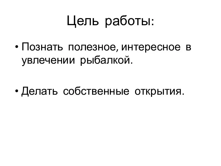 Цель работы: Познать полезное, интересное в увлечении рыбалкой. Делать собственные открытия.