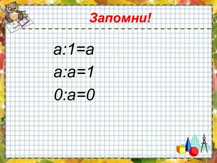 Запомни! а:1=а а:а=1 0:а=0